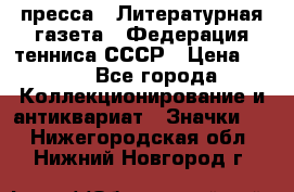 1.2) пресса : Литературная газета - Федерация тенниса СССР › Цена ­ 490 - Все города Коллекционирование и антиквариат » Значки   . Нижегородская обл.,Нижний Новгород г.